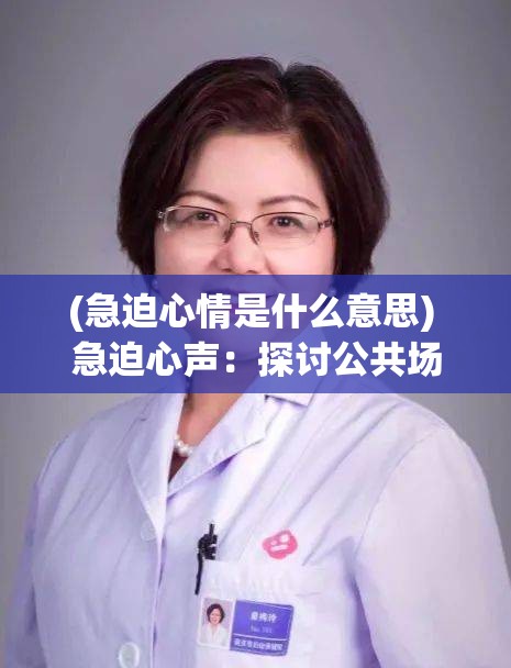 (急迫心情是什么意思) 急迫心声：探讨公共场所厕所不足现象及其对日常生活的影响